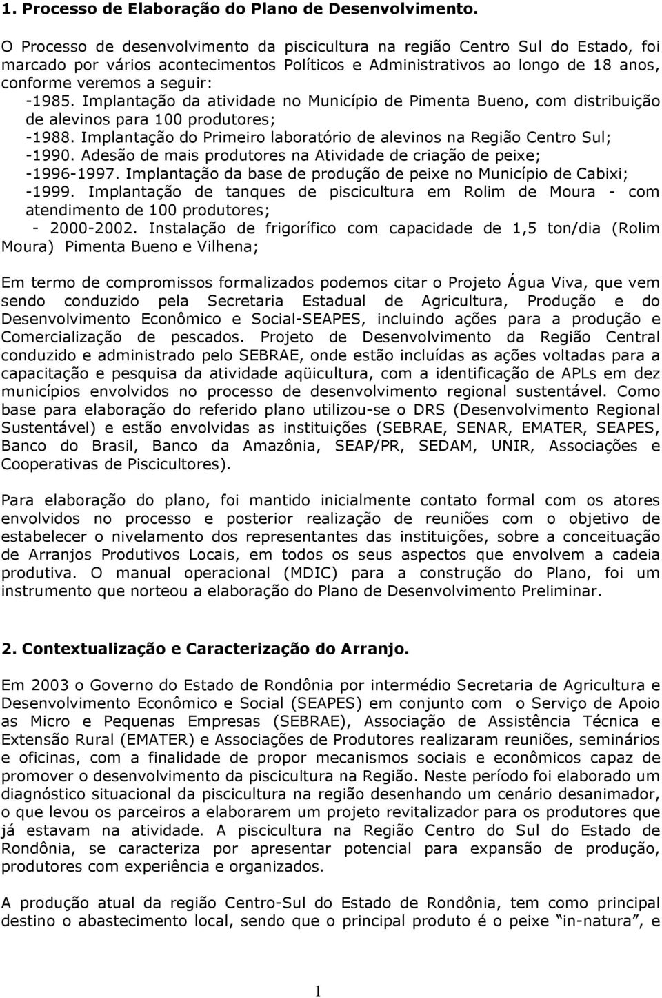 Implantação da atividade no Município de Pimenta Bueno, com distribuição de alevinos para 100 produtores; -1988. Implantação do Primeiro laboratório de alevinos na Região Centro Sul; -1990.