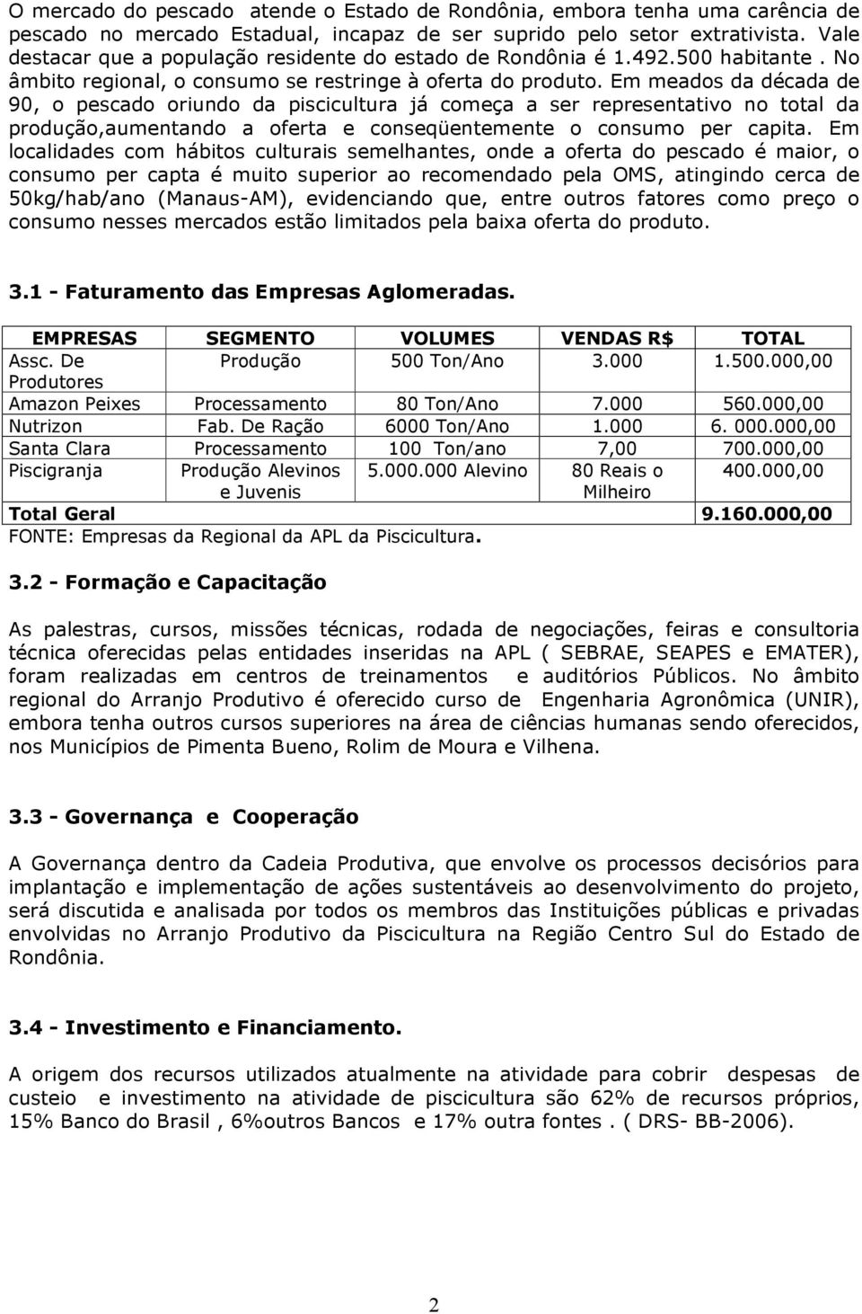 Em meados da década de 90, o pescado oriundo da piscicultura já começa a ser representativo no total da produção,aumentando a oferta e conseqüentemente o consumo per capita.