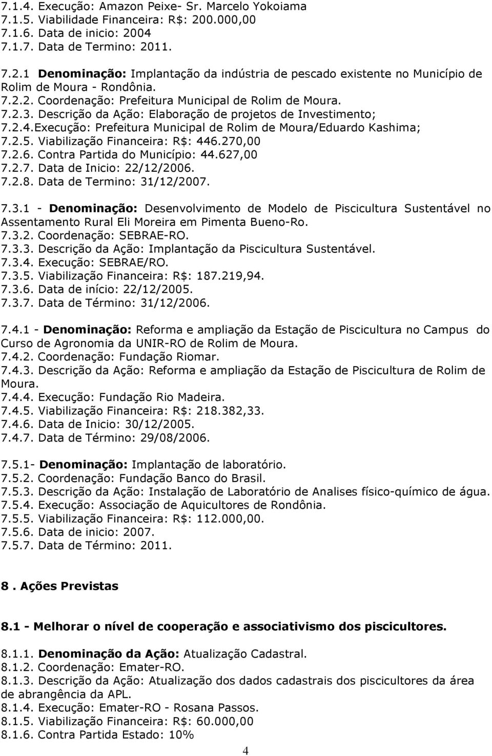 2.5. Viabilização Financeira: R$: 446.270,00 7.2.6. Contra Partida do Município: 44.627,00 7.2.7. Data de Inicio: 22/12/2006. 7.2.8. Data de Termino: 31