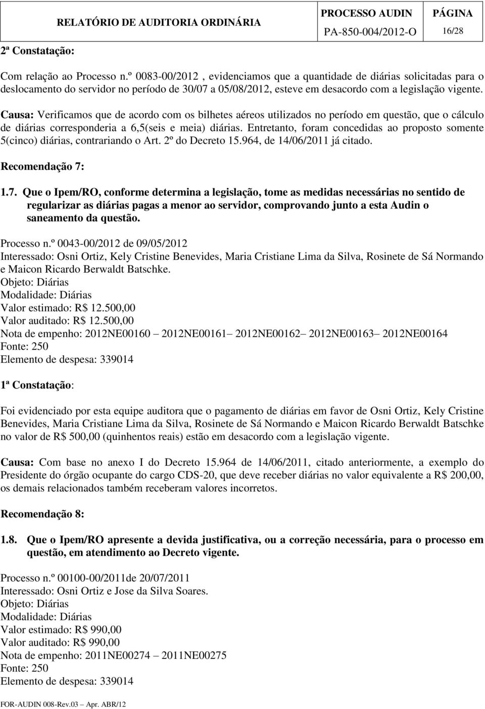 Causa: Verificamos que de acordo com os bilhetes aéreos utilizados no período em questão, que o cálculo de diárias corresponderia a 6,5(seis e meia) diárias.