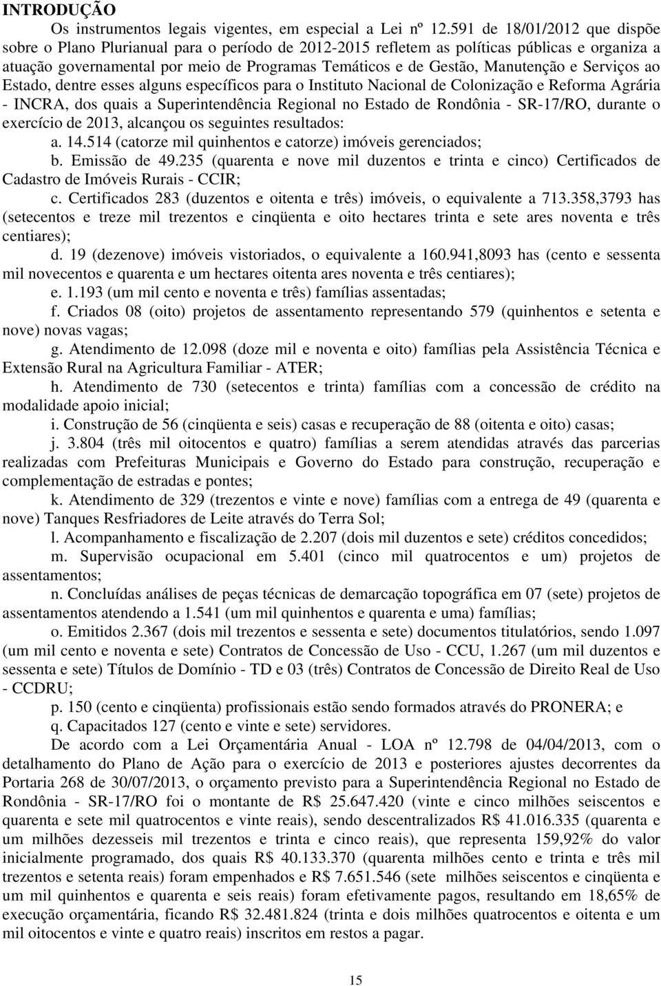 Manutenção e Serviços ao Estado, dentre esses alguns específicos para o Instituto Nacional de Colonização e Reforma Agrária - INCRA, dos quais a Superintendência Regional no Estado de Rondônia -