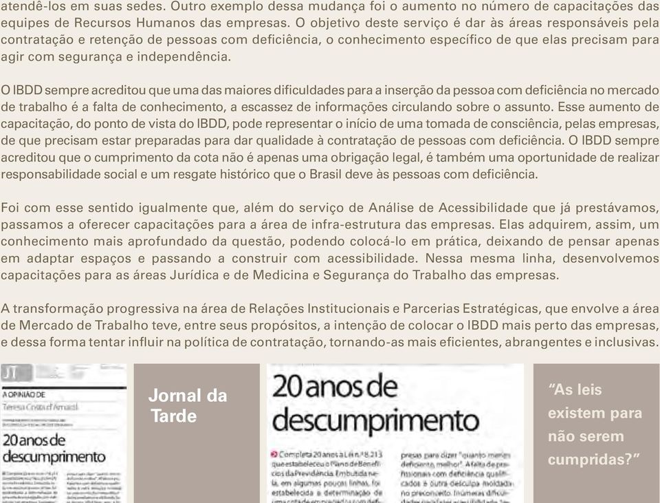 O IBDD sempre acreditou que uma das maiores dificuldades para a inserção da pessoa com deficiência no mercado de trabalho é a falta de conhecimento, a escassez de informações circulando sobre o