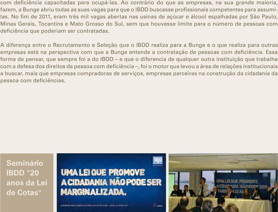 No fim de 2011, eram três mil vagas abertas nas usinas de açúcar e álcool espalhadas por São Paulo, Minas Gerais, Tocantins e Mato Grosso do Sul, sem que houvesse limite para o número de pessoas com