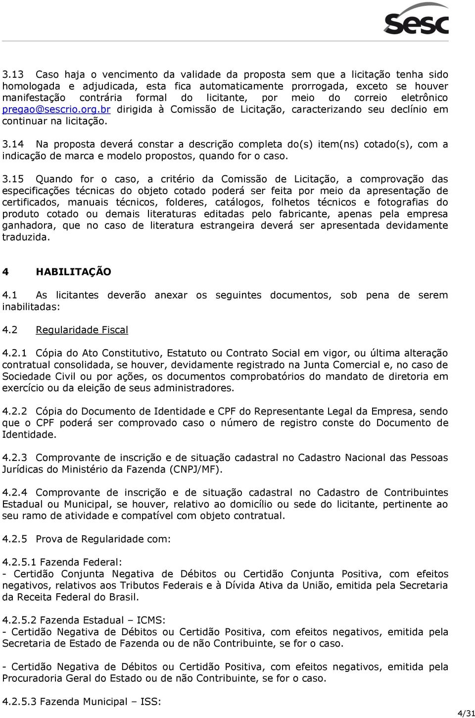 14 Na proposta deverá constar a descrição completa do(s) item(ns) cotado(s), com a indicação de marca e modelo propostos, quando for o caso. 3.