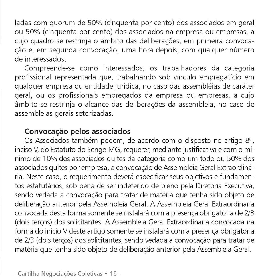 Compreende-se como interessados, os trabalhadores da categoria profissional representada que, trabalhando sob vínculo empregatício em qualquer empresa ou entidade jurídica, no caso das assembléias de