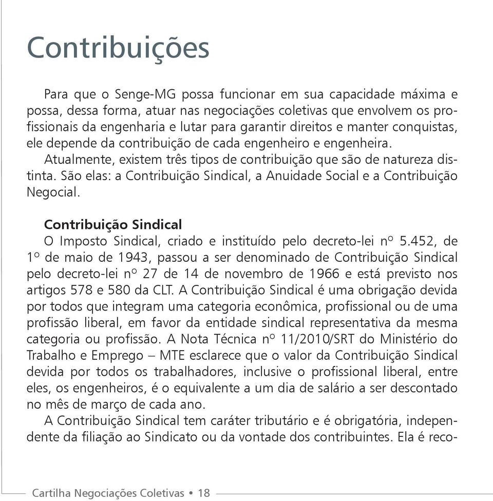 São elas: a Contribuição Sindical, a Anuidade Social e a Contribuição Negocial. Contribuição Sindical O Imposto Sindical, criado e instituído pelo decreto-lei nº 5.