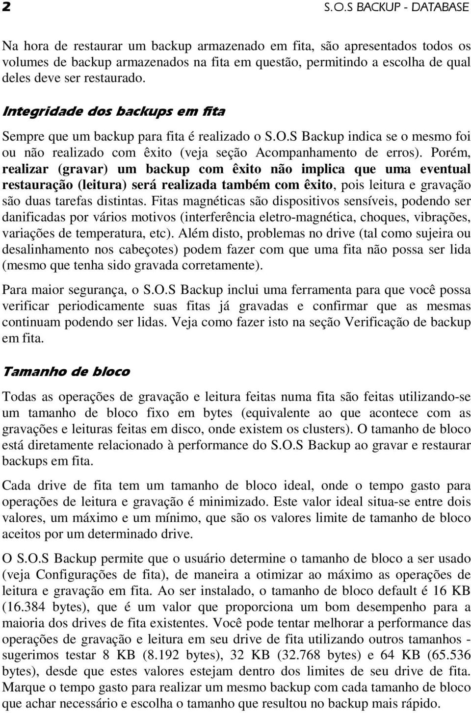 restaurado. Integridade dos backups em fita Sempre que um backup para fita é realizado o S.O.S Backup indica se o mesmo foi ou não realizado com êxito (veja seção Acompanhamento de erros).