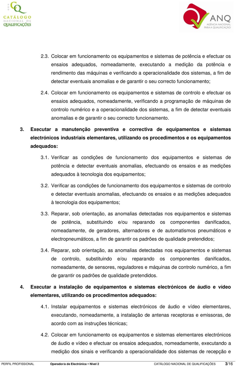 Colocar em funcionamento os equipamentos e sistemas de controlo e efectuar os ensaios adequados, nomeadamente, verificando a programação de máquinas de controlo numérico e a operacionalidade dos