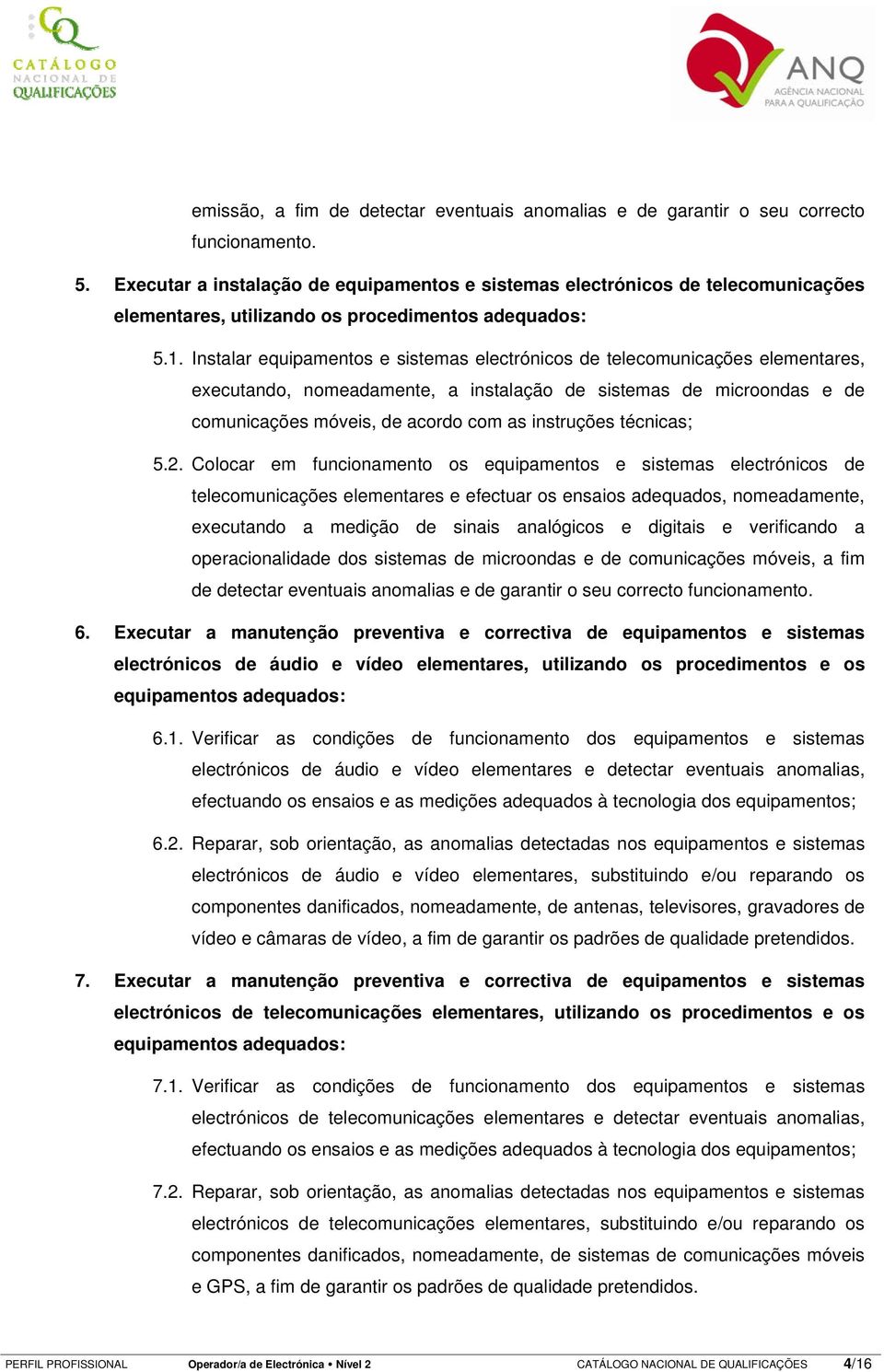 Instalar equipamentos e sistemas electrónicos de telecomunicações elementares, executando, nomeadamente, a instalação de sistemas de microondas e de comunicações móveis, de acordo com as instruções