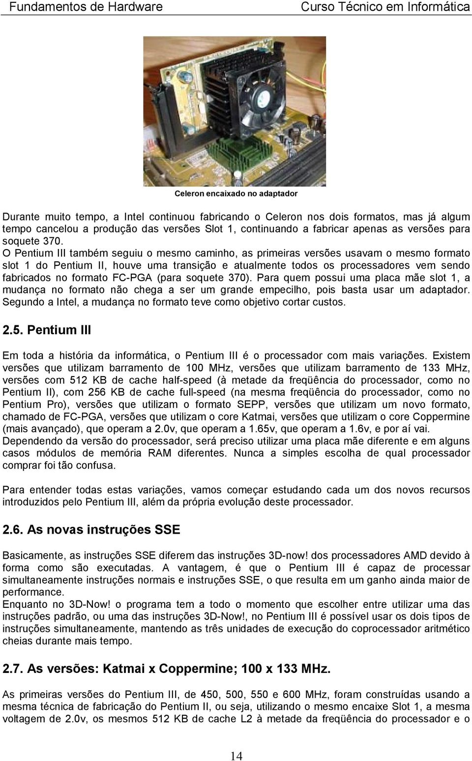 O Pentium III também seguiu o mesmo caminho, as primeiras versões usavam o mesmo formato slot 1 do Pentium II, houve uma transição e atualmente todos os processadores vem sendo fabricados no formato