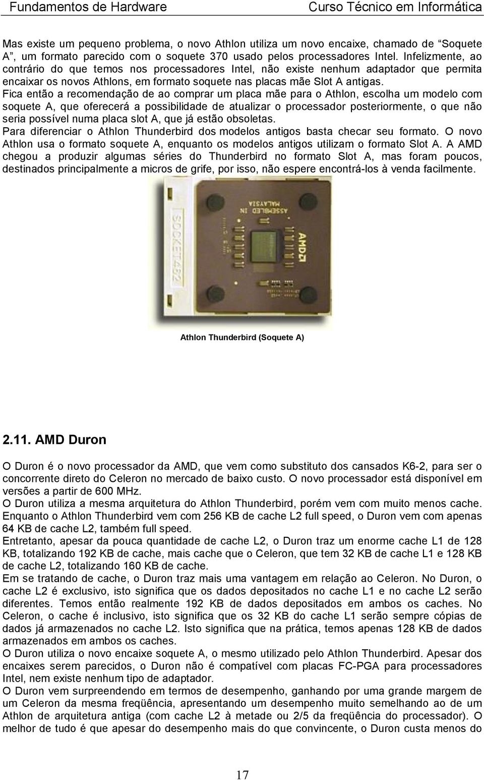 Fica então a recomendação de ao comprar um placa mãe para o Athlon, escolha um modelo com soquete A, que oferecerá a possibilidade de atualizar o processador posteriormente, o que não seria possível