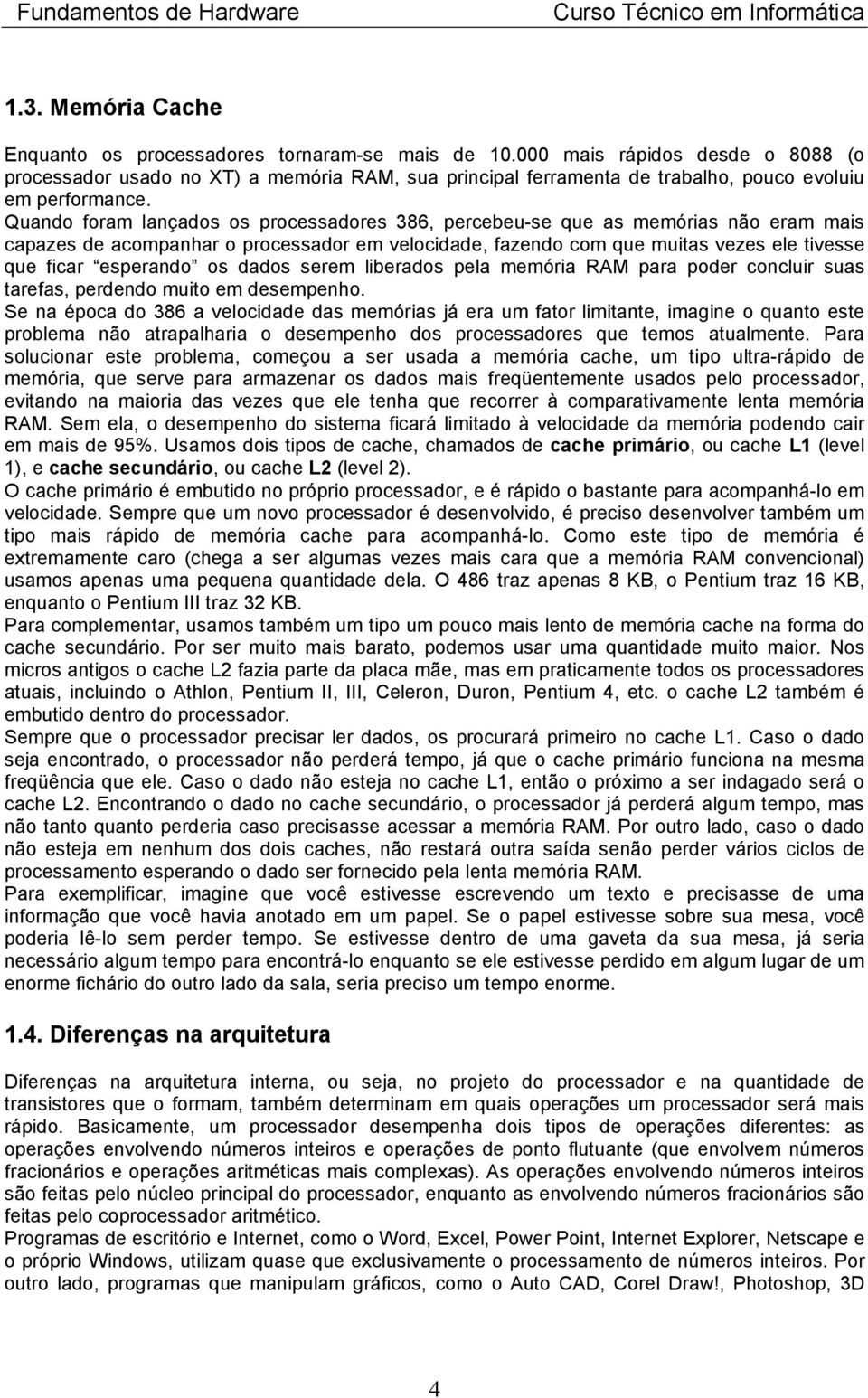 Quando foram lançados os processadores 386, percebeu-se que as memórias não eram mais capazes de acompanhar o processador em velocidade, fazendo com que muitas vezes ele tivesse que ficar esperando