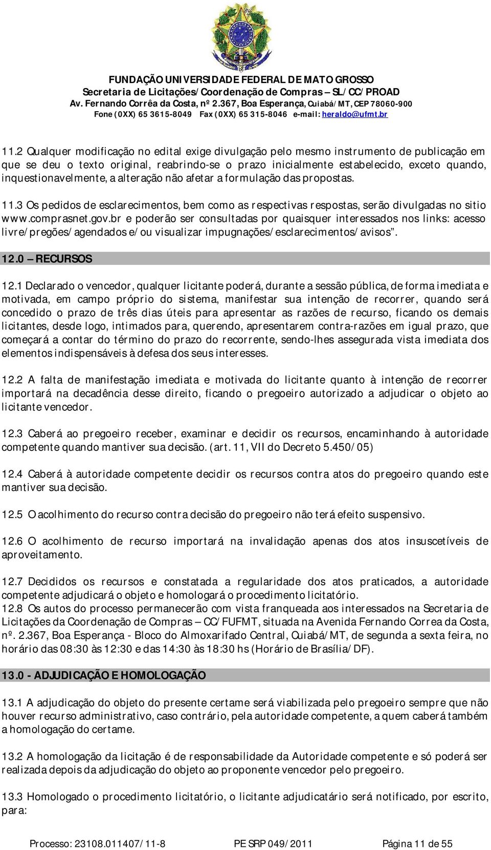 br e poderão ser consultadas por quaisquer interessados nos links: acesso livre/pregões/agendados e/ou visualizar impugnações/esclarecimentos/avisos. 12.0 RECURSOS 12.