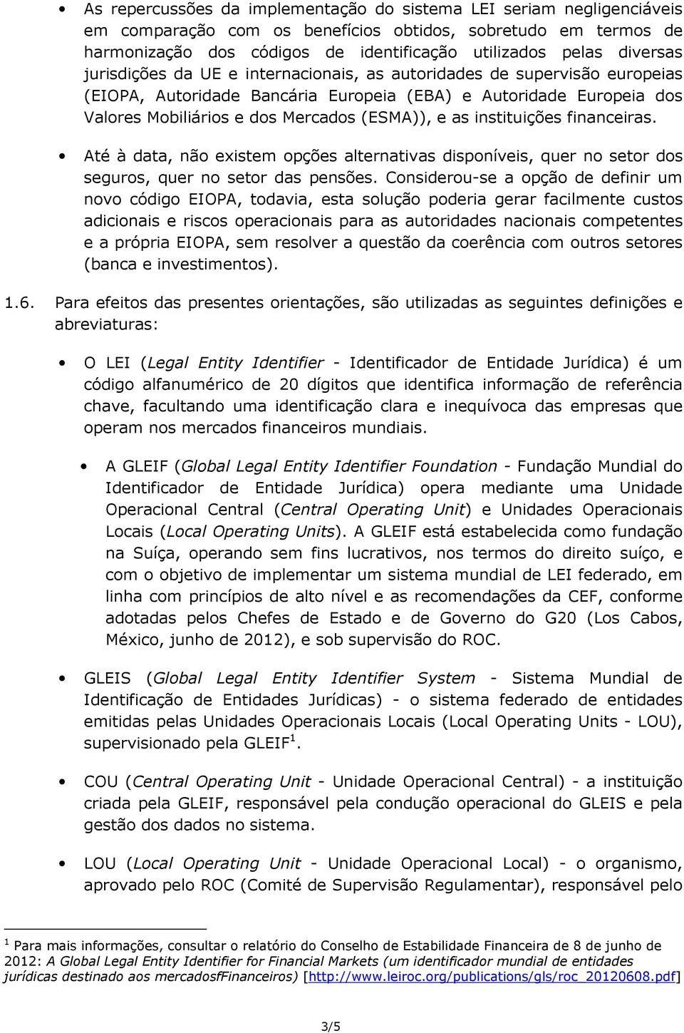 as instituições financeiras. Até à data, não existem opções alternativas disponíveis, quer no setor dos seguros, quer no setor das pensões.