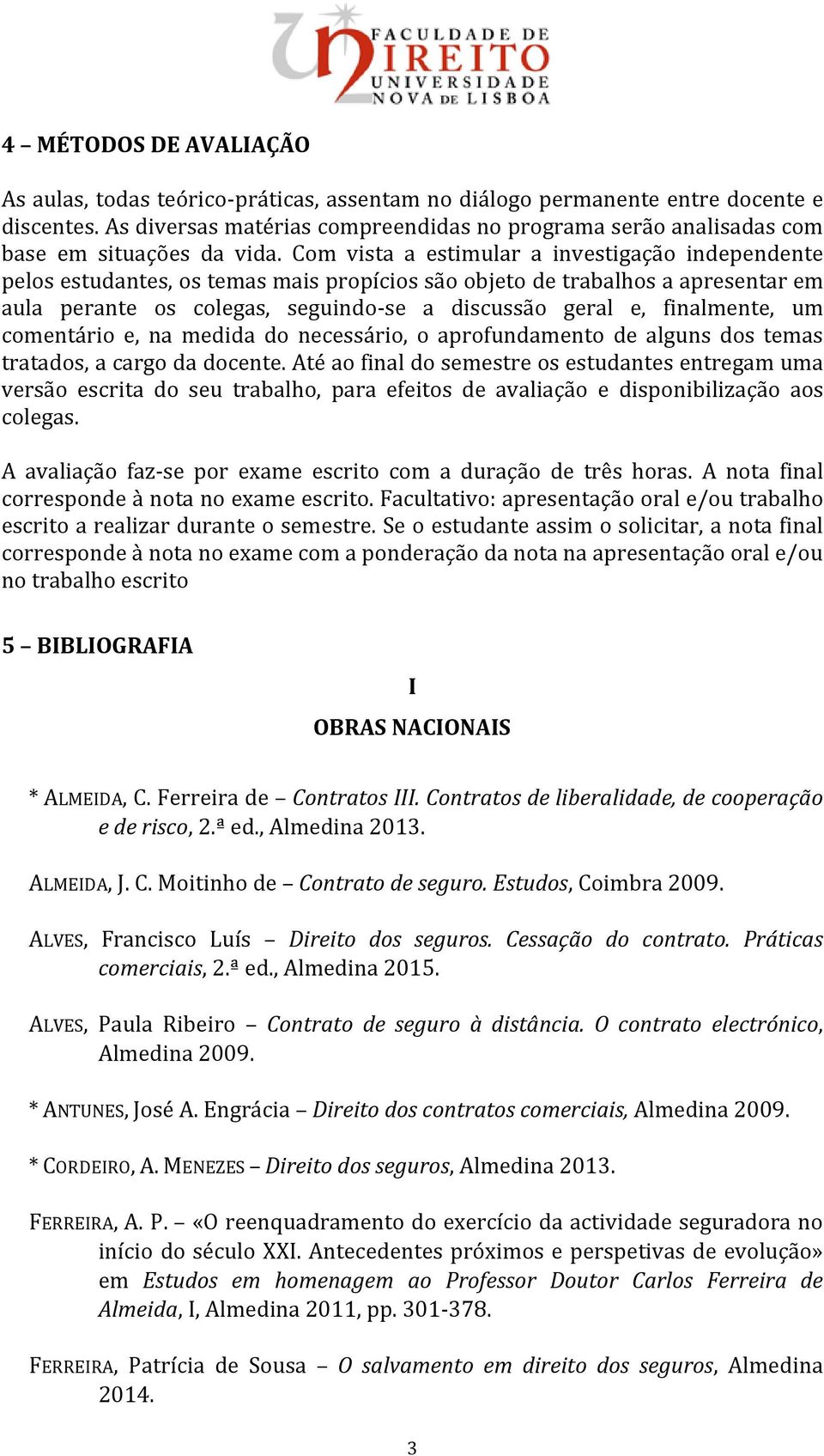 Com vista a estimular a investigação independente pelos estudantes, os temas mais propícios são objeto de trabalhos a apresentar em aula perante os colegas, seguindo-se a discussão geral e,