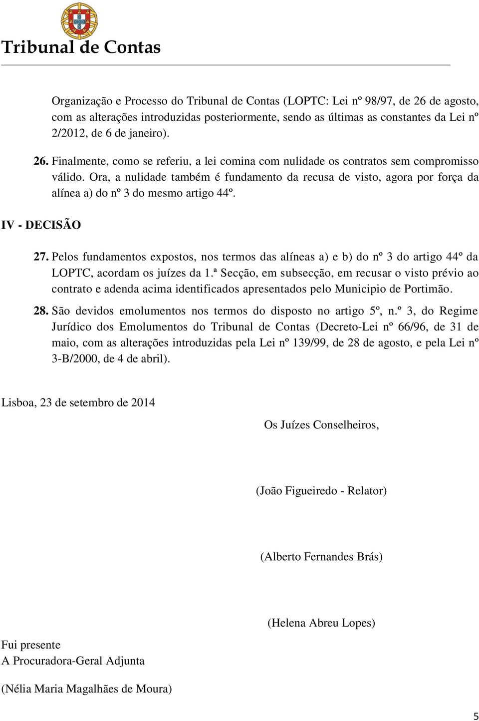 Ora, a nulidade também é fundamento da recusa de visto, agora por força da alínea a) do nº 3 do mesmo artigo 44º. IV - DECISÃO 27.