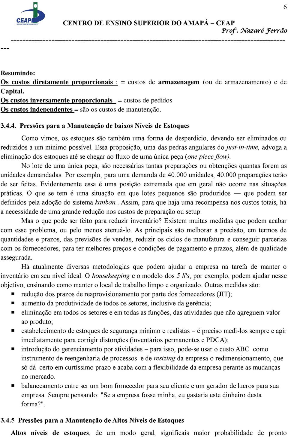 4. Pressões para a Manutenção de baixos Níveis de Estoques Como vimos, os estoques são também uma forma de desperdício, devendo ser eliminados ou reduzidos a um mínimo possível.