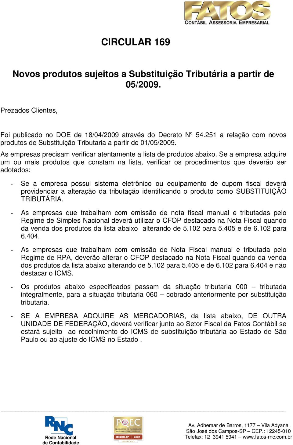 Se a empresa adquire um ou mais produtos que constam na lista, verificar os procedimentos que deverão ser adotados: - Se a empresa possui sistema eletrônico ou equipamento de cupom fiscal deverá