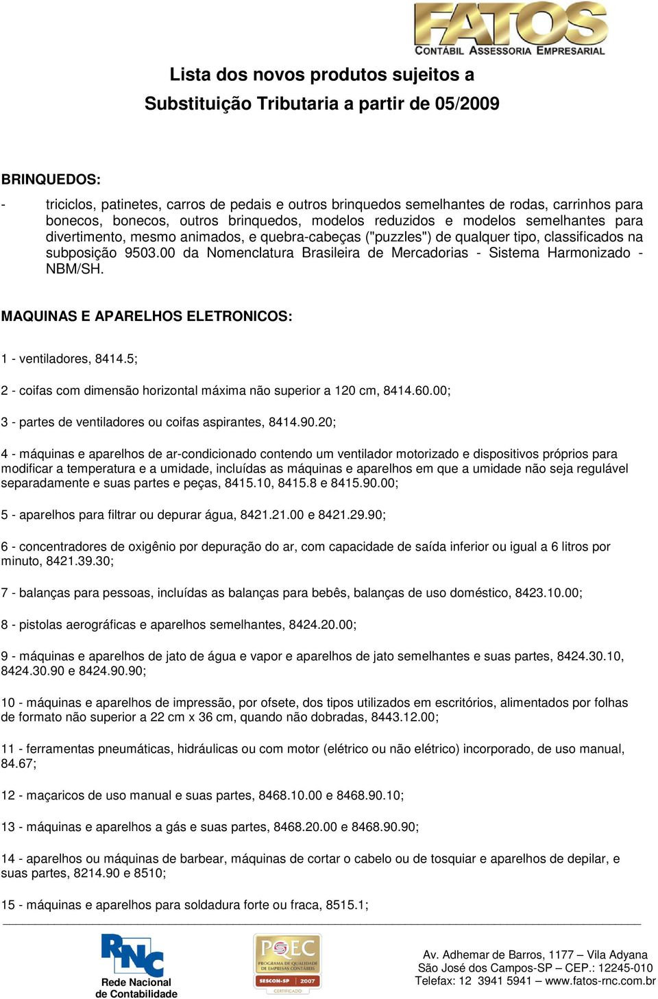 00 da Nomenclatura Brasileira de Mercadorias - Sistema Harmonizado - NBM/SH. MAQUINAS E APARELHOS ELETRONICOS: 1 - ventiladores, 8414.