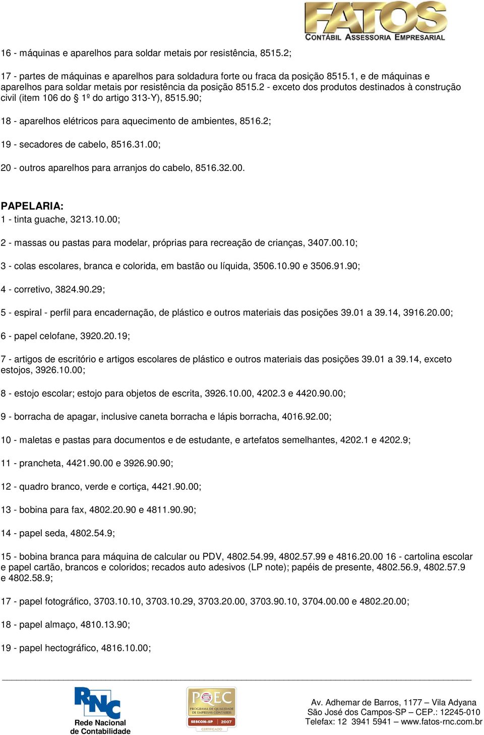 90; 18 - aparelhos elétricos para aquecimento de ambientes, 8516.2; 19 - secadores de cabelo, 8516.31.00; 20 - outros aparelhos para arranjos do cabelo, 8516.32.00. PAPELARIA: 1 - tinta guache, 3213.