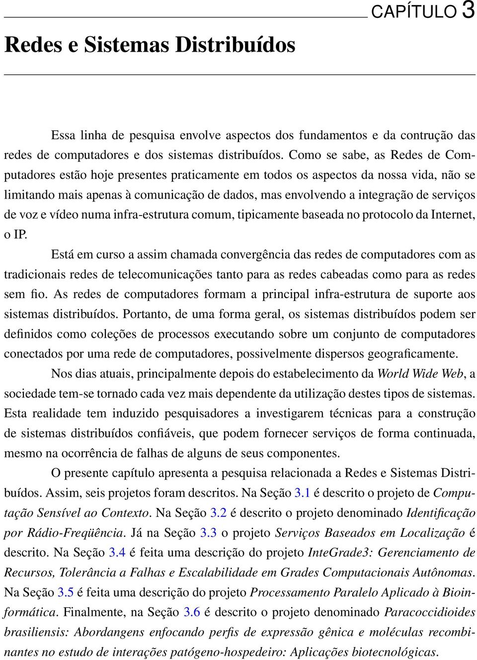 serviços de voz e vídeo numa infra-estrutura comum, tipicamente baseada no protocolo da Internet, o IP.