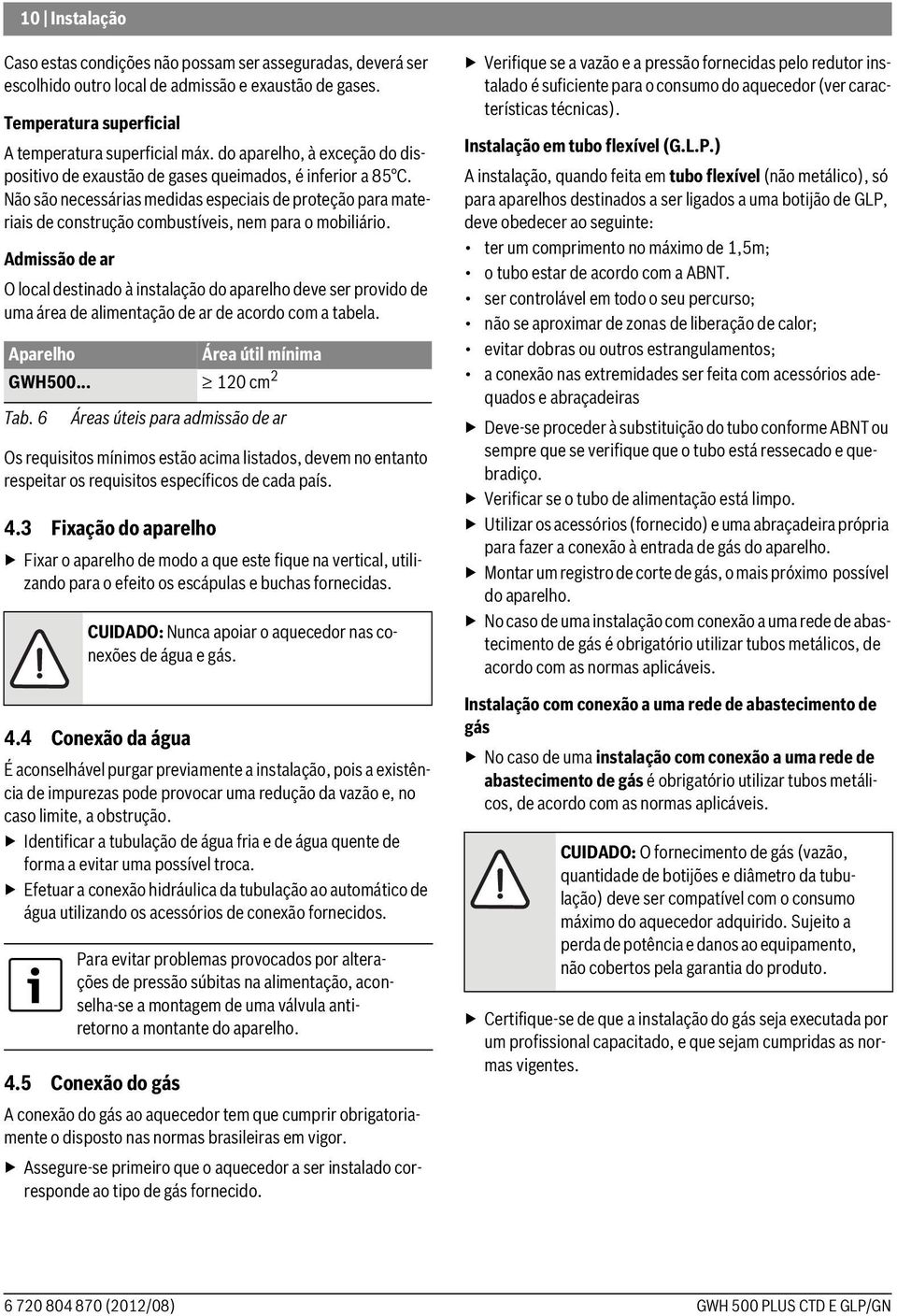 Não são necessárias medidas especiais de proteção para materiais de construção combustíveis, nem para o mobiliário.