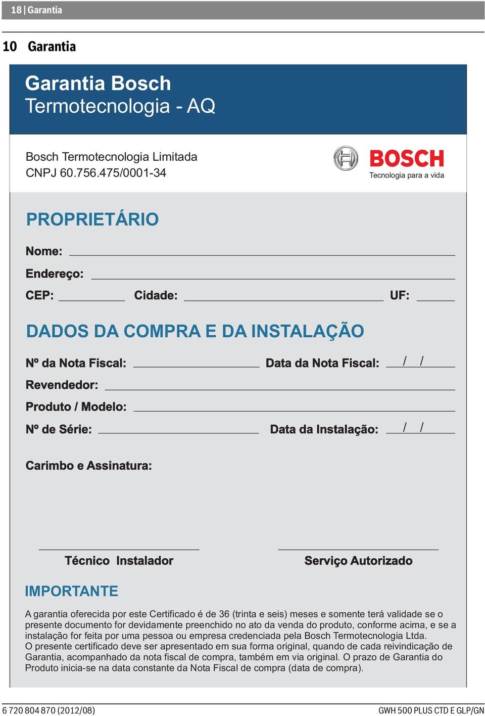 Data da Instalação: / / / / Carimbo e Assinatura: Técnico Instalador Serviço Autorizado IMPORTANTE A garantia oferecida por este Certificado é de 36 (trinta e seis) meses e somente terá validade se o