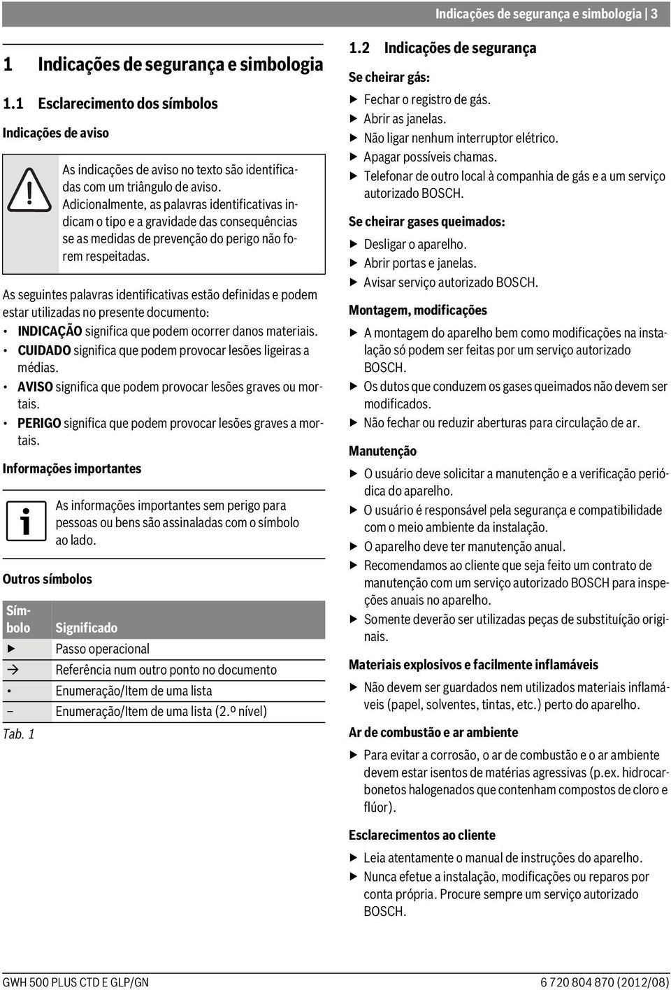 materiais. CUIDADO significa que podem provocar lesões ligeiras a médias. AVISO significa que podem provocar lesões graves ou mortais. PERIGO significa que podem provocar lesões graves a mortais.