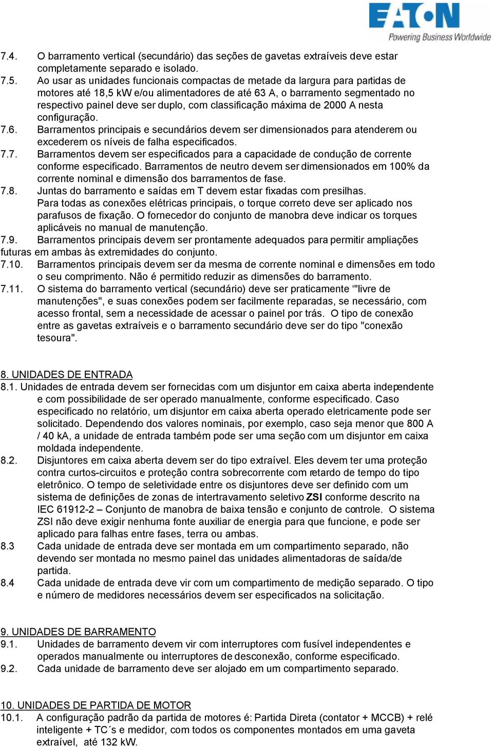 classificação máxima de 2000 A nesta configuração. 7.6. Barramentos principais e secundários devem ser dimensionados para atenderem ou excederem os níveis de falha especificados. 7.7. Barramentos devem ser especificados para a capacidade de condução de corrente conforme especificado.