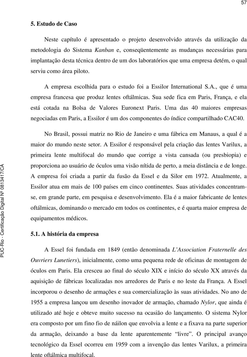 Sua sede fica em Paris, França, e ela está cotada na Bolsa de Valores Euronext Paris. Uma das 40 maiores empresas negociadas em Paris, a Essilor é um dos componentes do índice compartilhado CAC40.