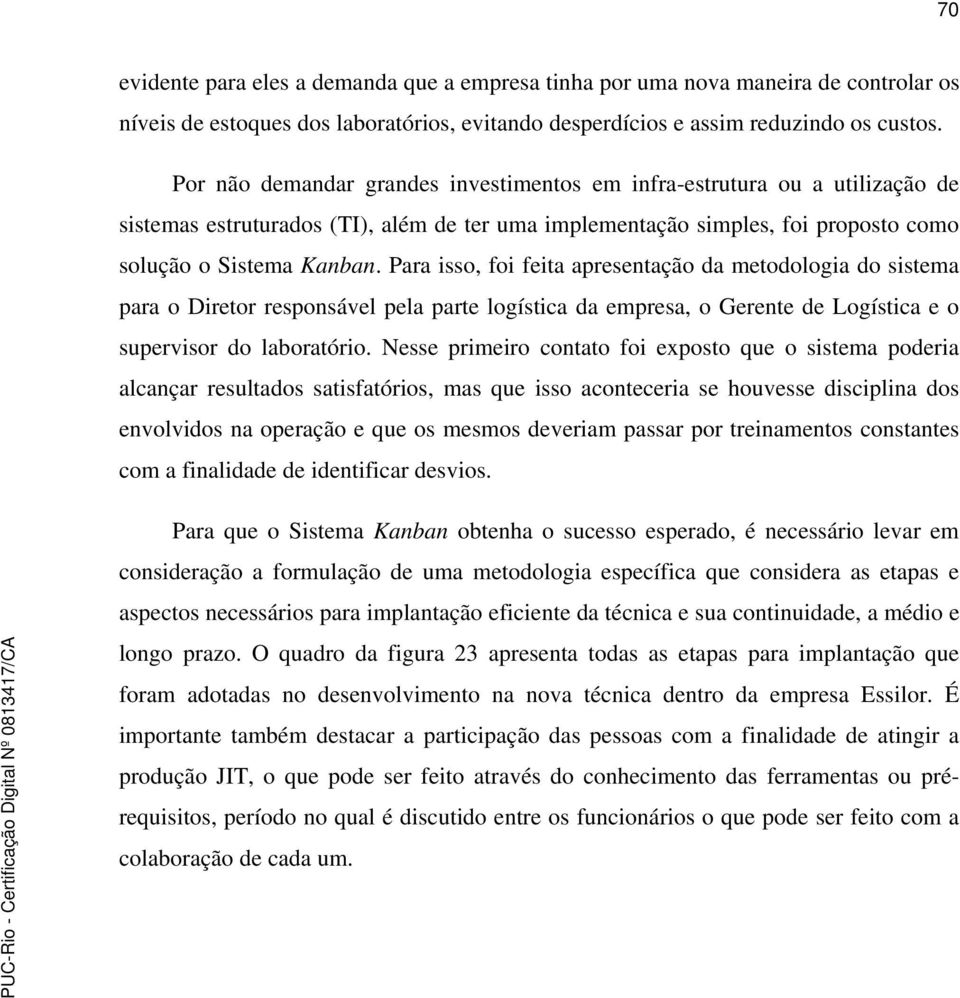 Para isso, foi feita apresentação da metodologia do sistema para o Diretor responsável pela parte logística da empresa, o Gerente de Logística e o supervisor do laboratório.