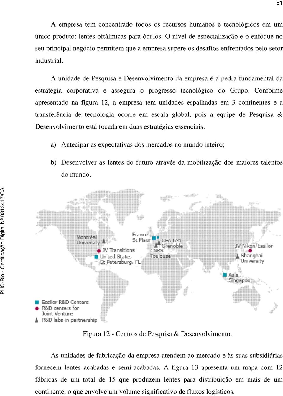 A unidade de Pesquisa e Desenvolvimento da empresa é a pedra fundamental da estratégia corporativa e assegura o progresso tecnológico do Grupo.