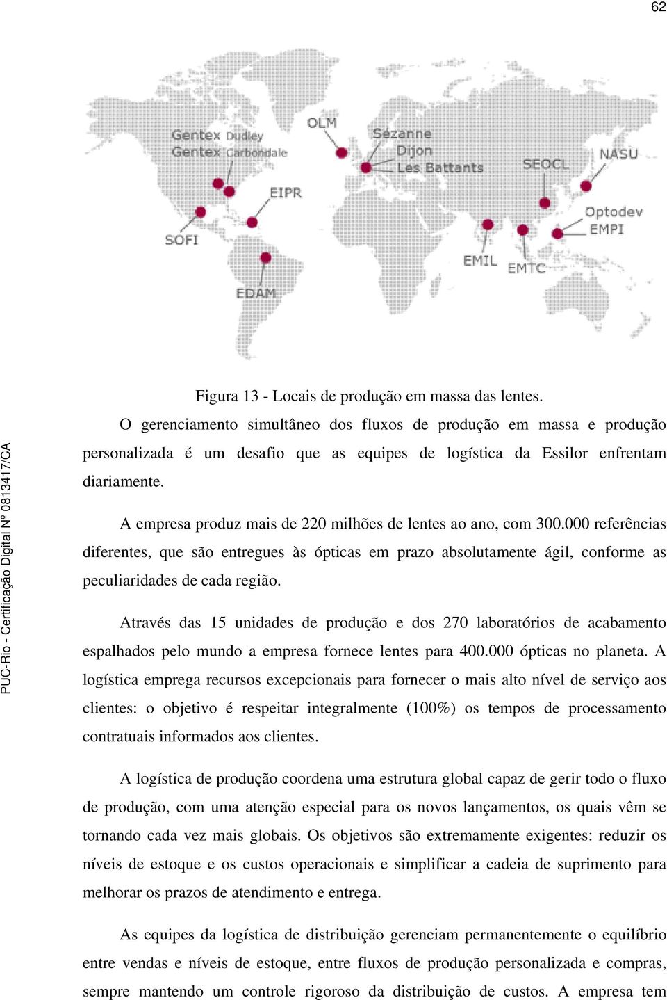 A empresa produz mais de 220 milhões de lentes ao ano, com 300.000 referências diferentes, que são entregues às ópticas em prazo absolutamente ágil, conforme as peculiaridades de cada região.