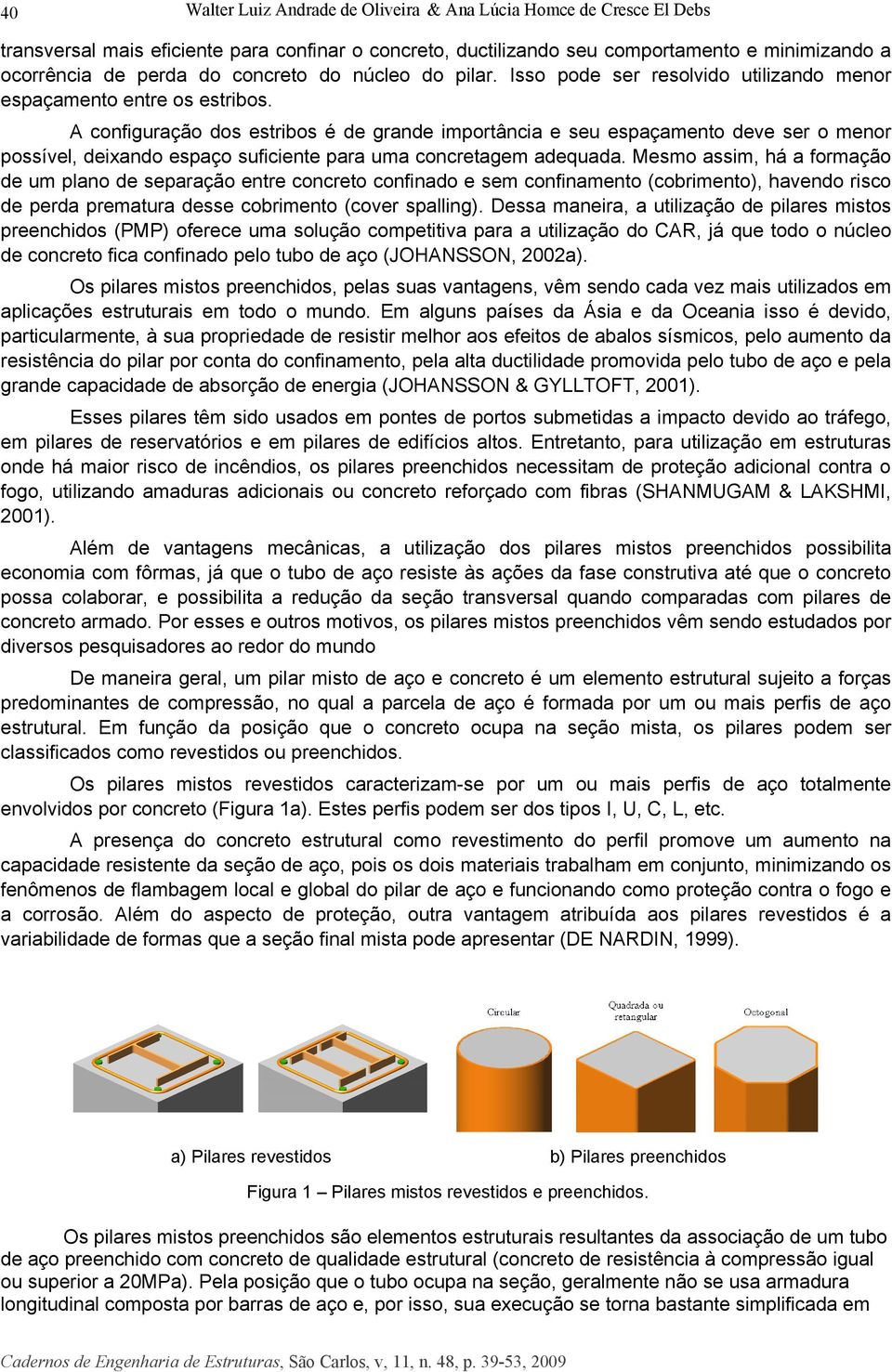 A configuração dos estribos é de grande importância e seu espaçamento deve ser o menor possível, deixando espaço suficiente para uma concretagem adequada.