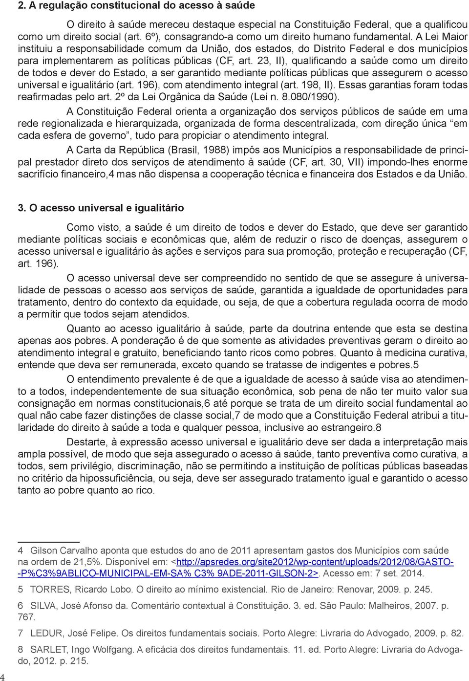 A Lei Maior instituiu a responsabilidade comum da União, dos estados, do Distrito Federal e dos municípios para implementarem as políticas públicas (CF, art.