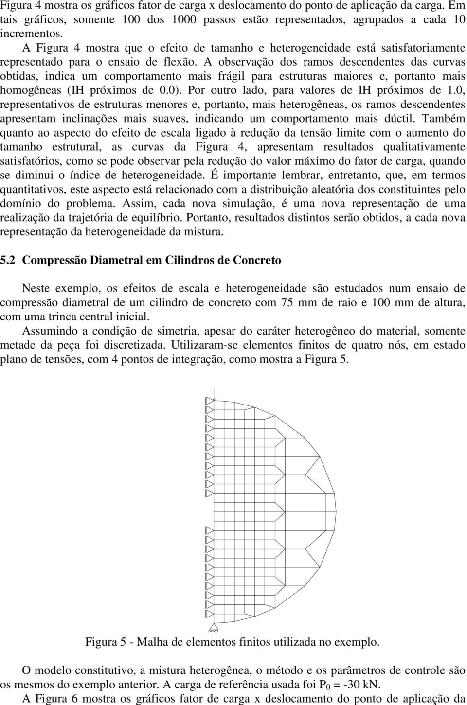 A observação dos ramos descendentes das curvas obtidas, indica um comportamento mais frágil para estruturas maiores e, portanto mais homogêneas (IH próximos de 0.0).