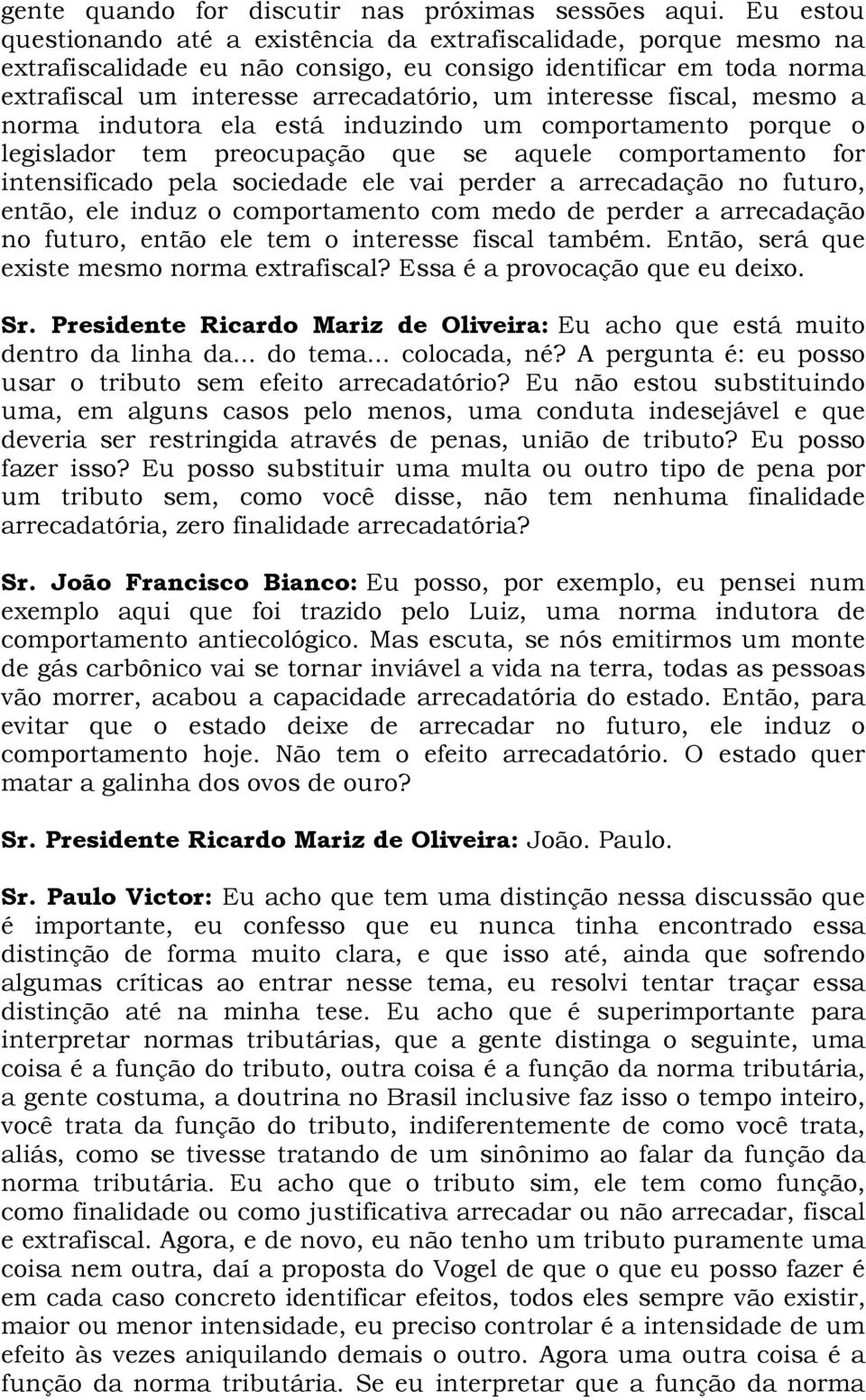 fiscal, mesmo a norma indutora ela está induzindo um comportamento porque o legislador tem preocupação que se aquele comportamento for intensificado pela sociedade ele vai perder a arrecadação no