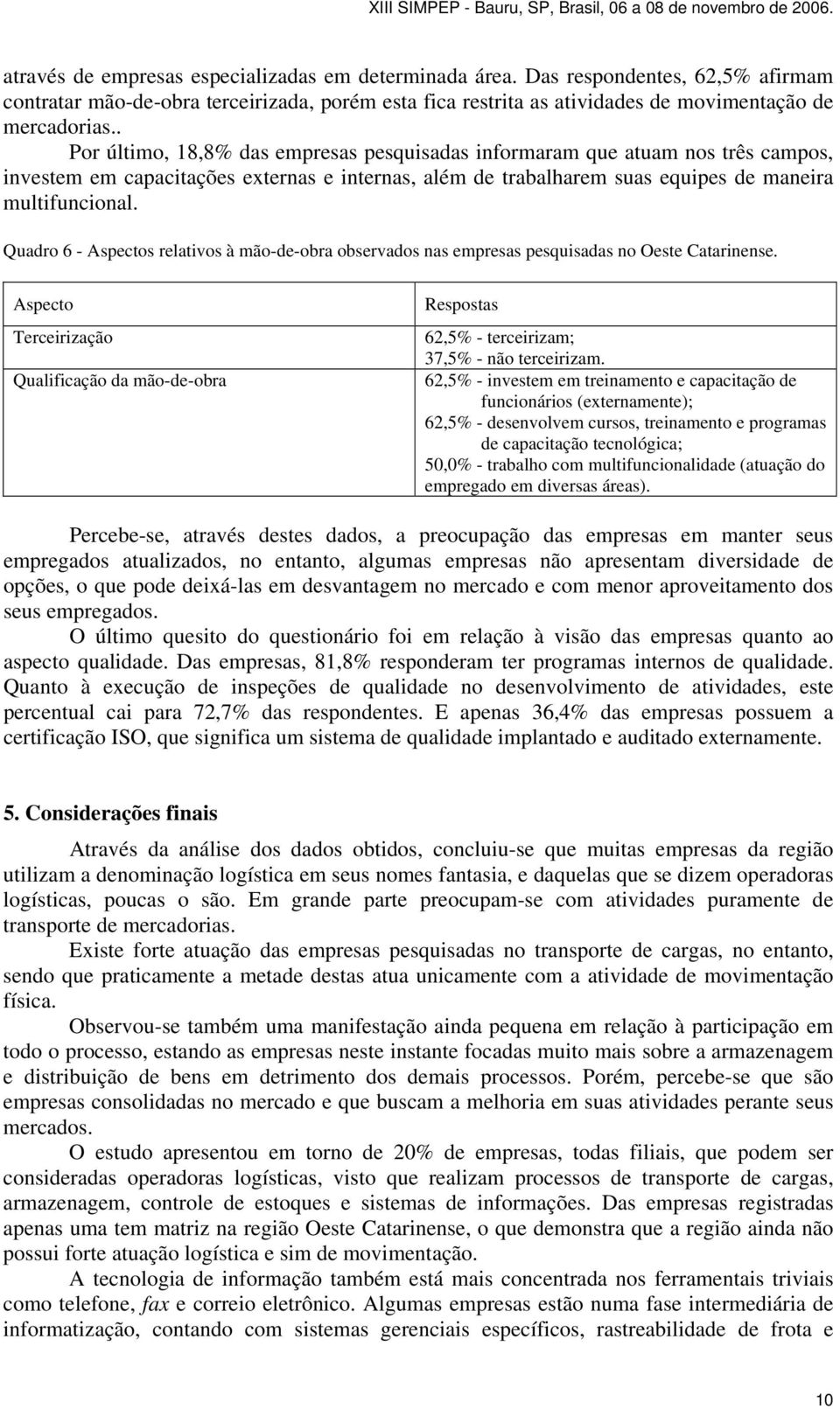 Quadro 6 - s relativos à mão-de-obra observados nas empresas pesquisadas no Oeste Catarinense. Terceirização Qualificação da mão-de-obra 62,5% - terceirizam; 37,5% - não terceirizam.