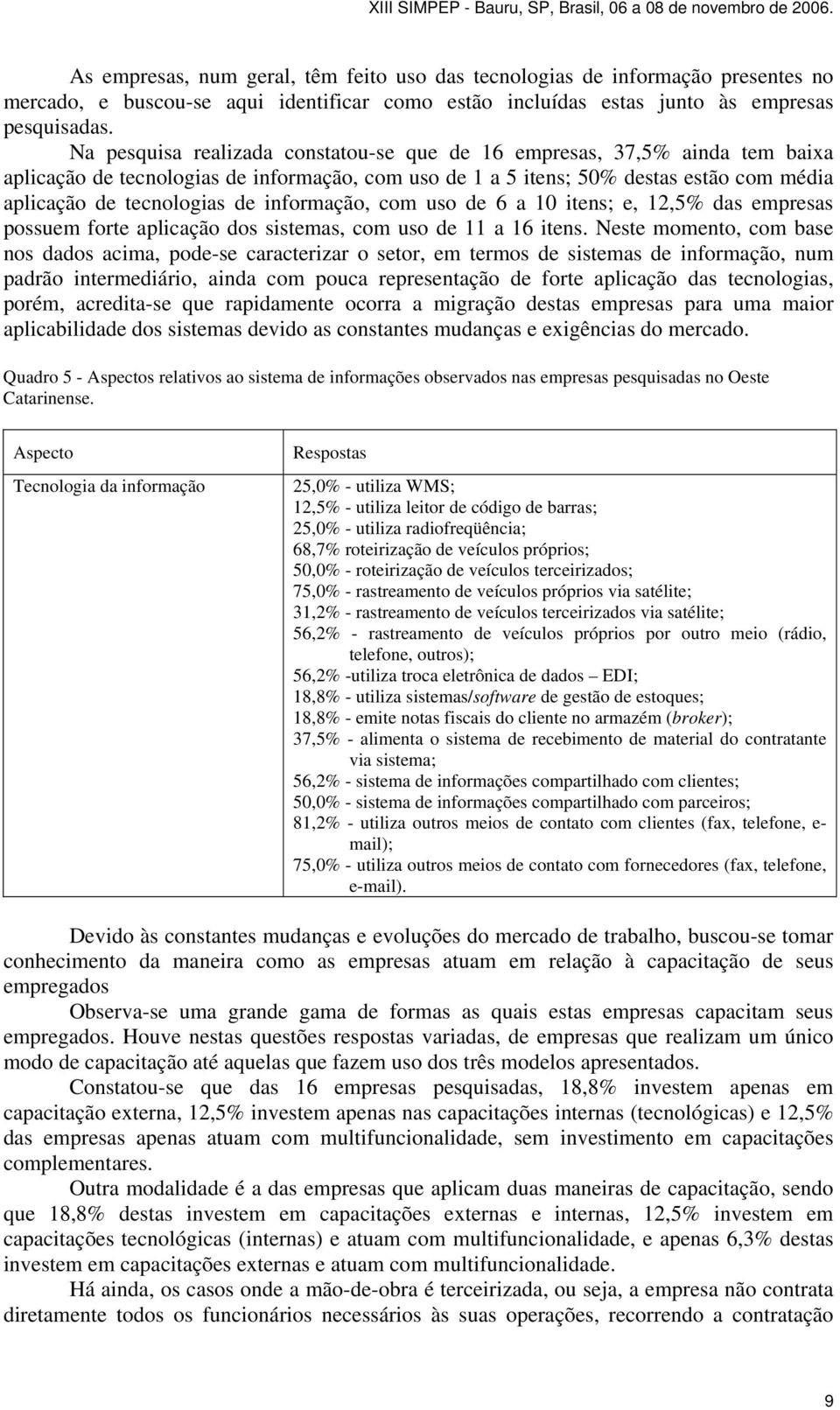 informação, com uso de 6 a 10 itens; e, 12,5% das empresas possuem forte aplicação dos sistemas, com uso de 11 a 16 itens.