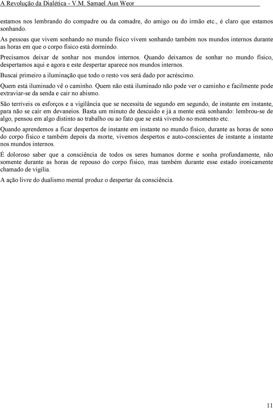 Quando deixamos de sonhar no mundo físico, despertamos aqui e agora e este despertar aparece nos mundos internos. Buscai primeiro a iluminação que todo o resto vos será dado por acréscimo.