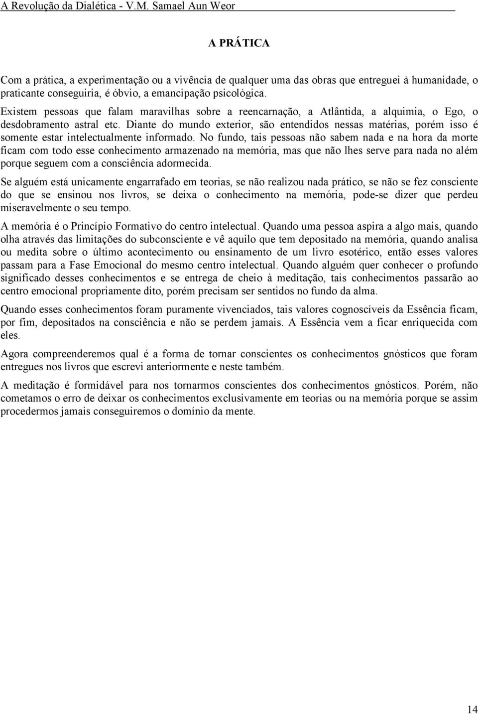 Diante do mundo exterior, são entendidos nessas matérias, porém isso é somente estar intelectualmente informado.