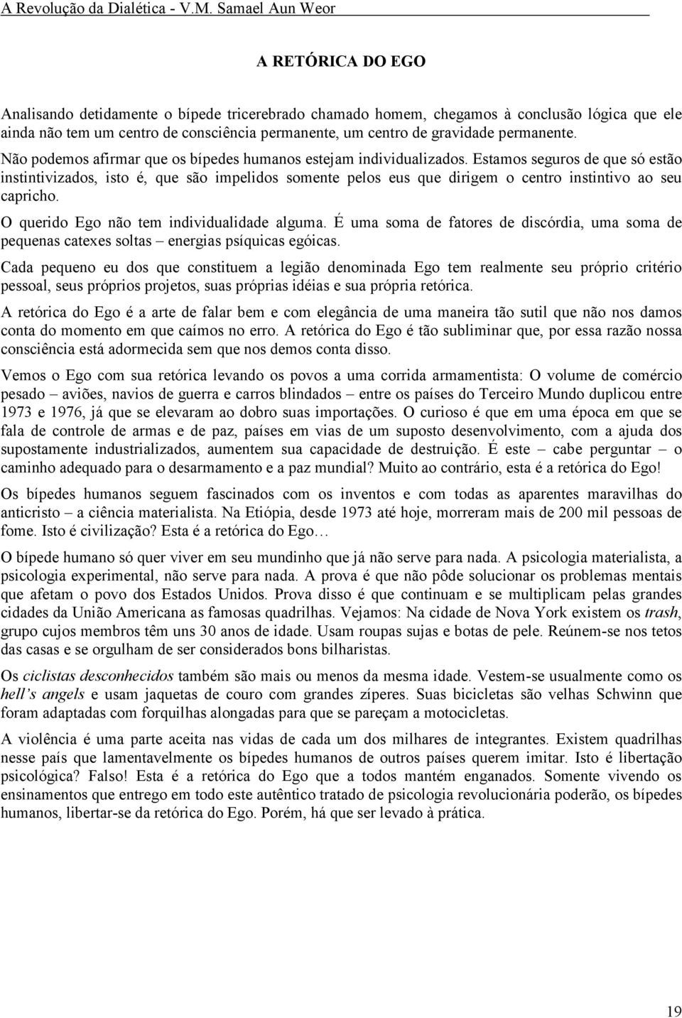 Estamos seguros de que só estão instintivizados, isto é, que são impelidos somente pelos eus que dirigem o centro instintivo ao seu capricho. O querido Ego não tem individualidade alguma.