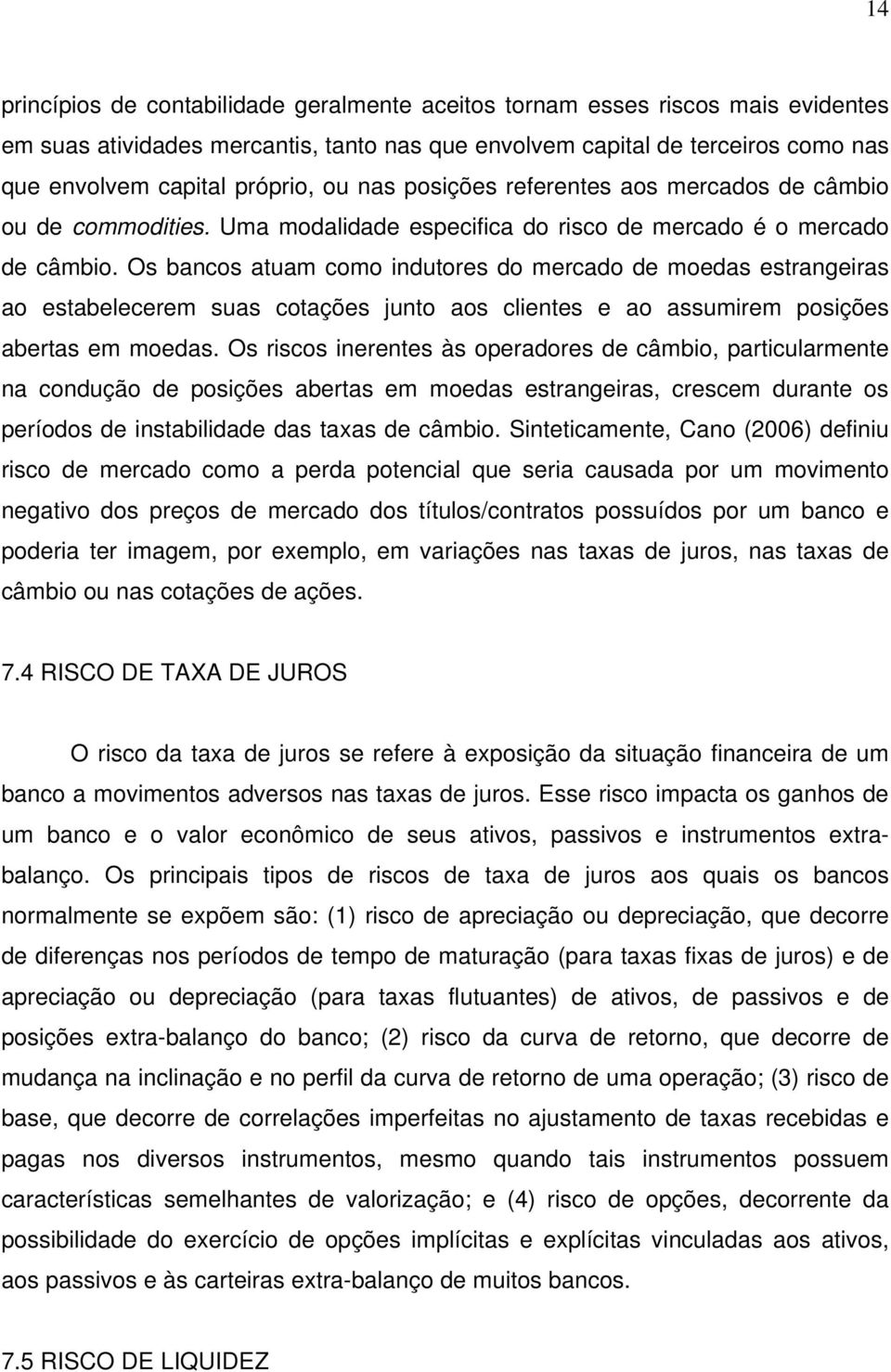 Os bancos atuam como indutores do mercado de moedas estrangeiras ao estabelecerem suas cotações junto aos clientes e ao assumirem posições abertas em moedas.