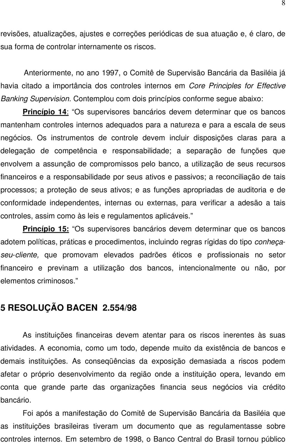 Contemplou com dois princípios conforme segue abaixo: Princípio 14: Os supervisores bancários devem determinar que os bancos mantenham controles internos adequados para a natureza e para a escala de