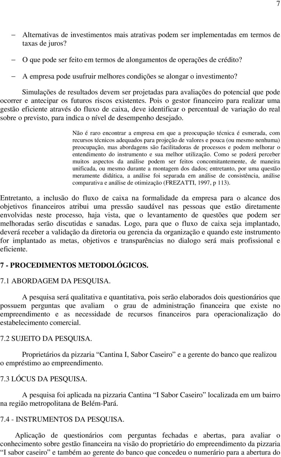 Simulações de resultados devem ser projetadas para avaliações do potencial que pode ocorrer e antecipar os futuros riscos existentes.