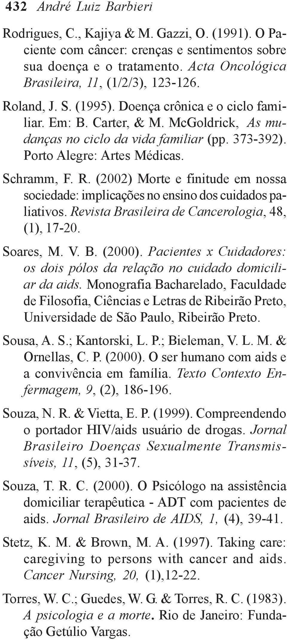 (2002) Morte e finitude em nossa sociedade: implicações no ensino dos cuidados paliativos. Revista Brasileira de Cancerologia, 48, (1), 17-20. Soares, M. V. B. (2000).