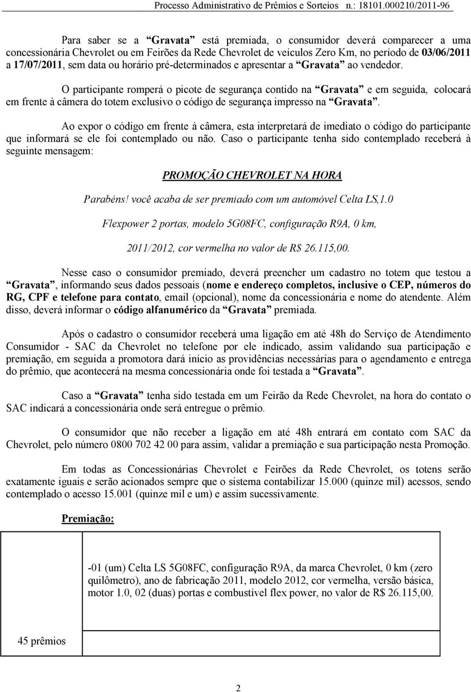 O participante romperá o picote de segurança contido na Gravata e em seguida, colocará em frente à câmera do totem exclusivo o código de segurança impresso na Gravata.