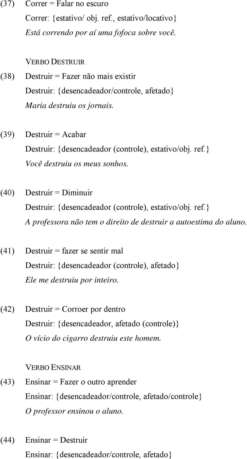 ref.} Você destruiu os meus sonhos. (40) Destruir = Diminuir Destruir: {desencadeador (controle), estativo/obj. ref.} A professora não tem o direito de destruir a autoestima do aluno.