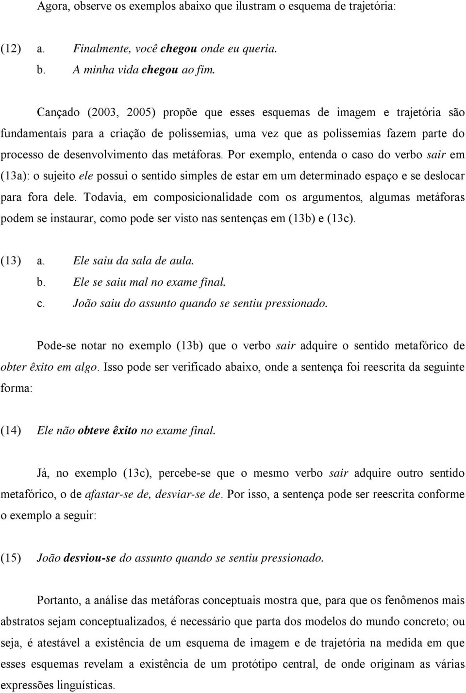 metáforas. Por exemplo, entenda o caso do verbo sair em (13a): o sujeito ele possui o sentido simples de estar em um determinado espaço e se deslocar para fora dele.