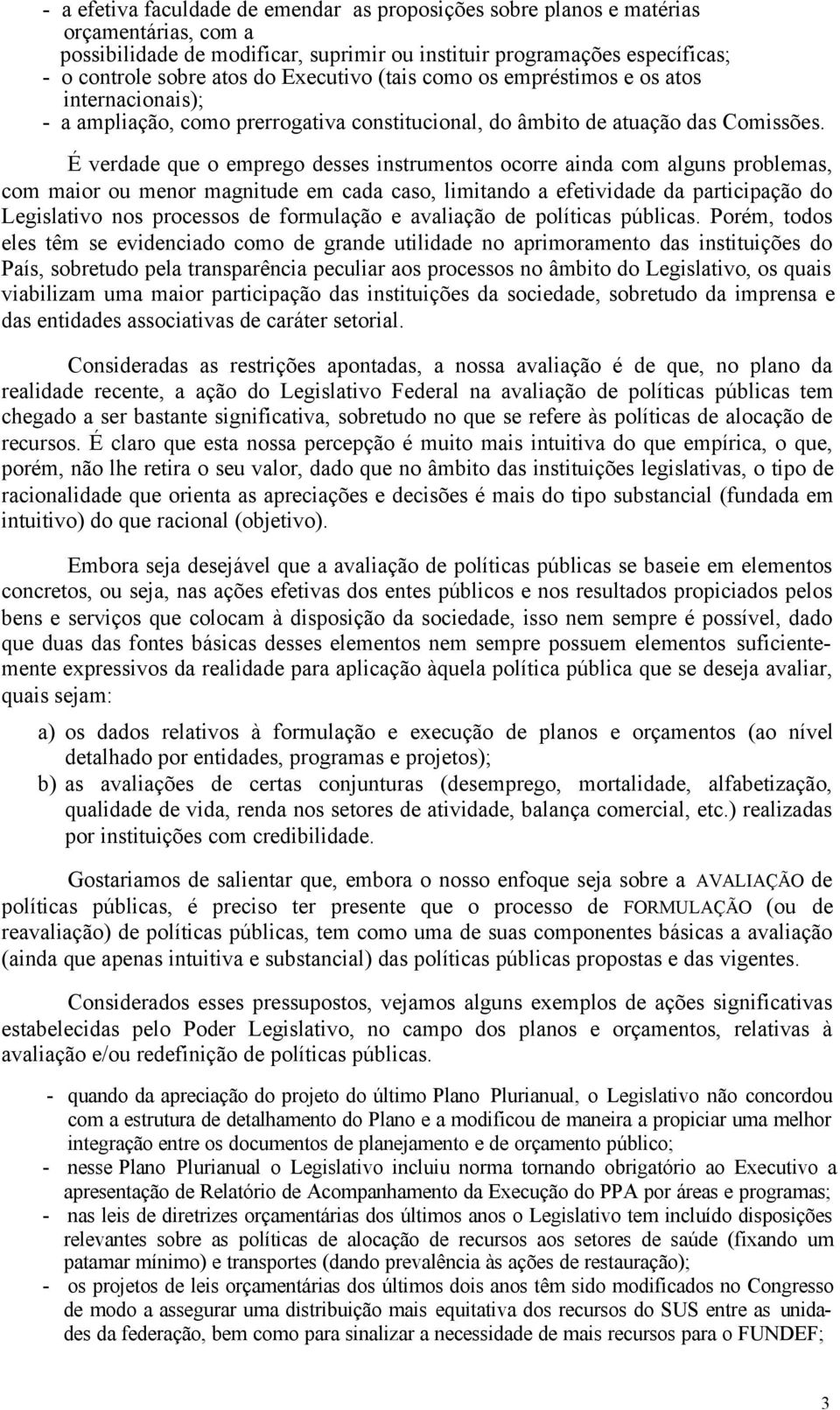 É verdade que o emprego desses instrumentos ocorre ainda com alguns problemas, com maior ou menor magnitude em cada caso, limitando a efetividade da participação do Legislativo nos processos de